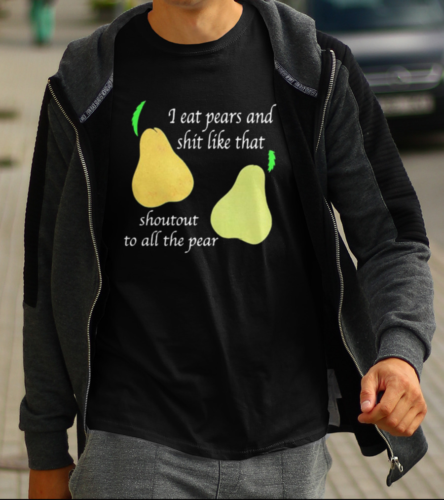 I Eat Pears And Shit Like That Shoutout To All The Pear T-Shirt