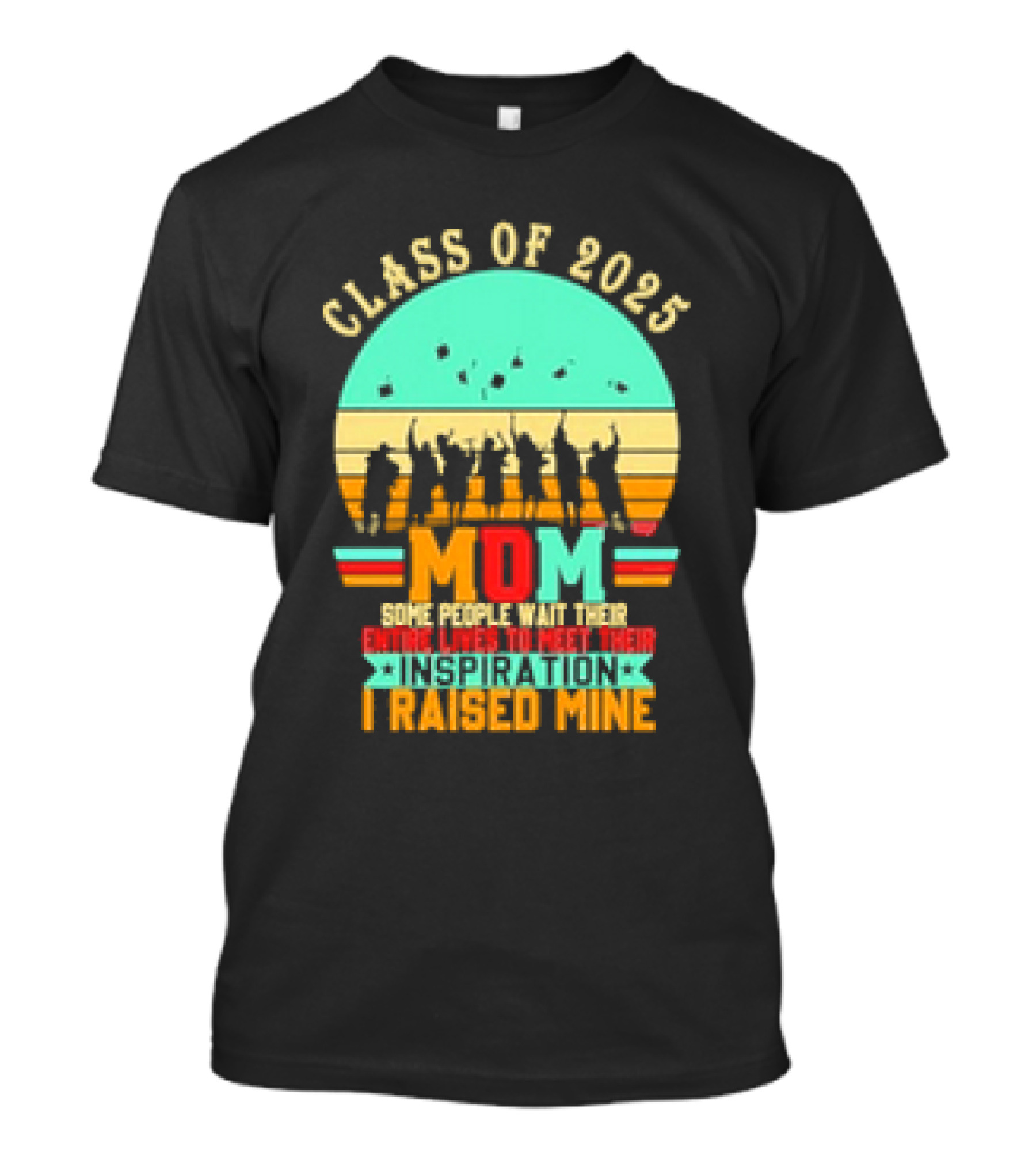 Class Of 2025 Senior Mom I Raised My Inspiration T-Shirt