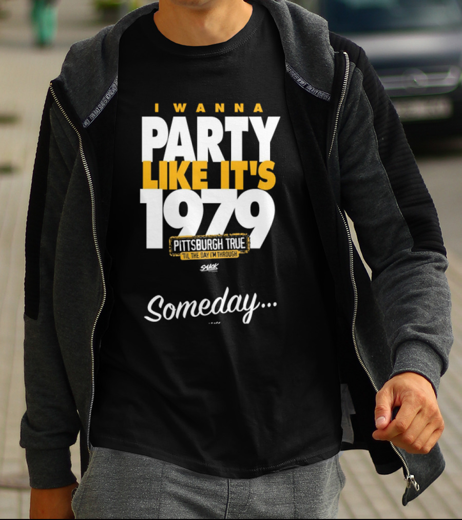 Pittsburgh True I Wanna Party Like It's 1979 Someday T-Shirt