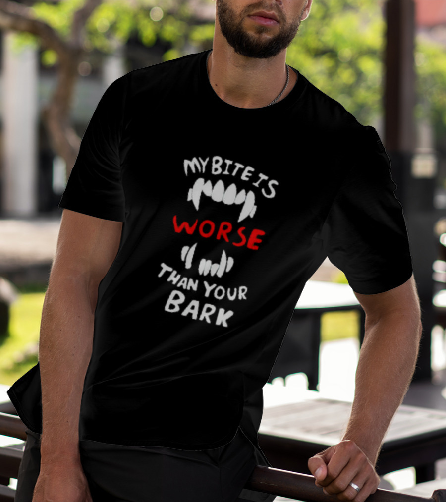 My Bite Is Worse Than Your Bark T-Shirt