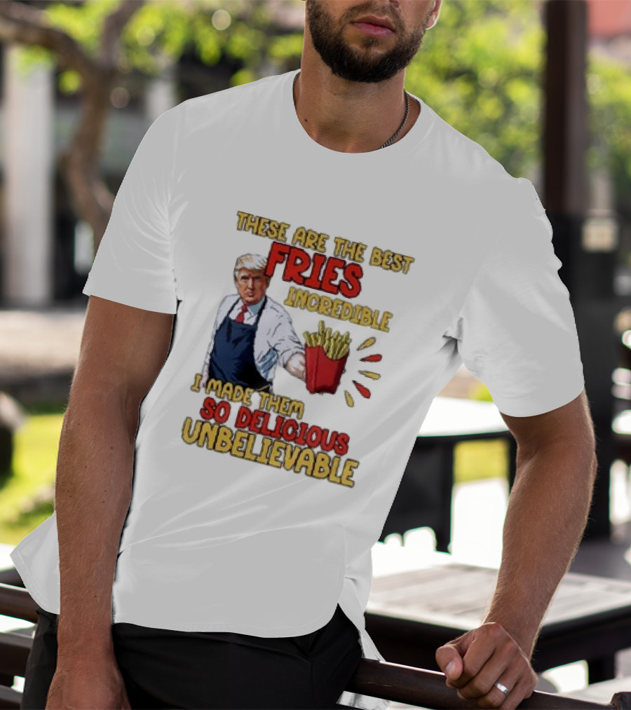 These Are The Best Fries Incredible I Made Them So Delicious Unbelievable T-Shirt