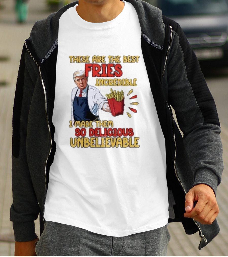 These Are The Best Fries Incredible I Made Them So Delicious Unbelievable T-Shirt