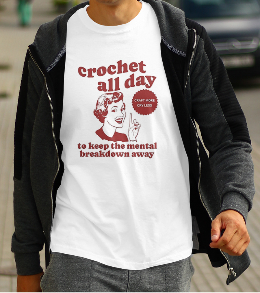 Crochet All Day Craft More Cry Less To Keep The Mental Breakdown Away T-Shirt