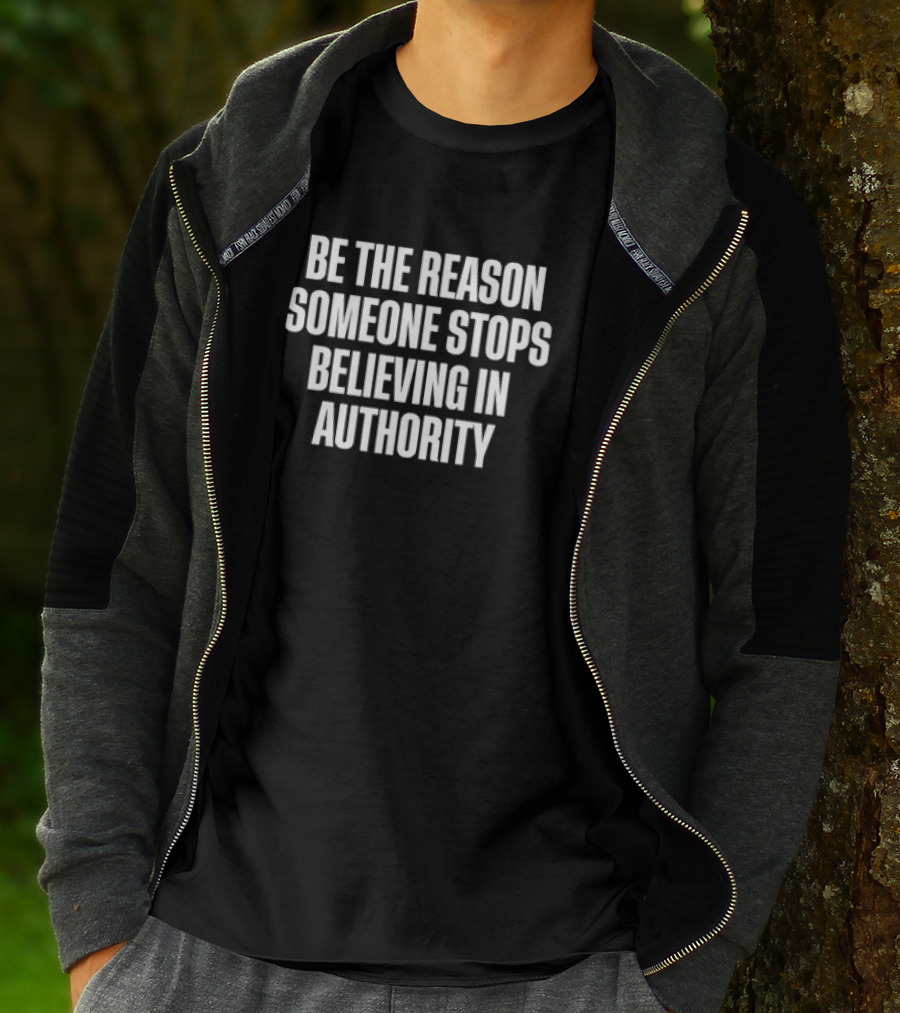 Be The Reason Someone Stops Believing In Authority Anti-Establishment Message T-Shirt