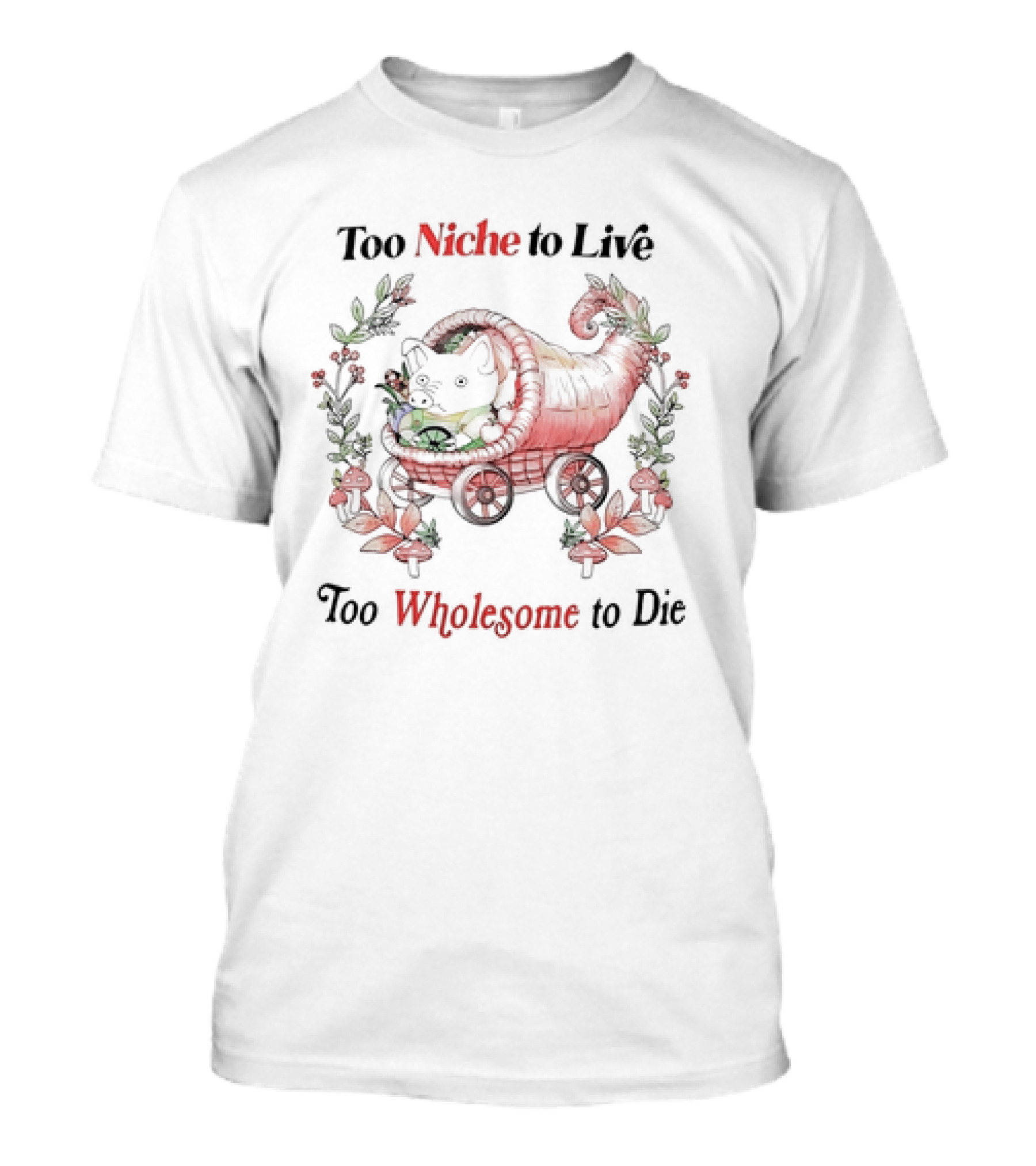 Too Niche To Live Too Wholesome To Die Pig In Cornucopia With Flowers And Mushrooms T-Shirt