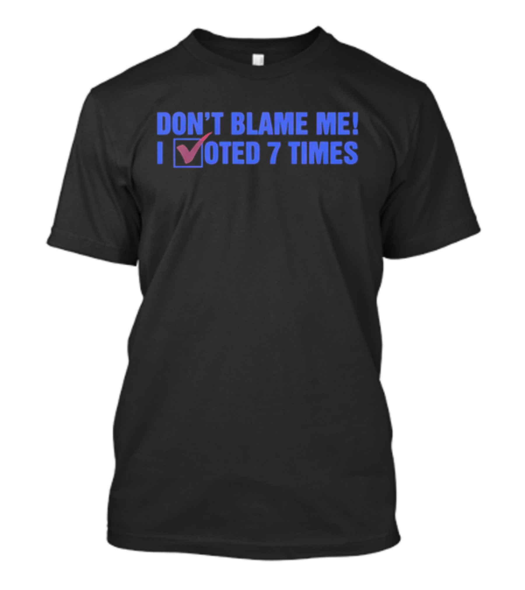 Don’t Blame Me I Voted 7 Times With Checkmark T-Shirt