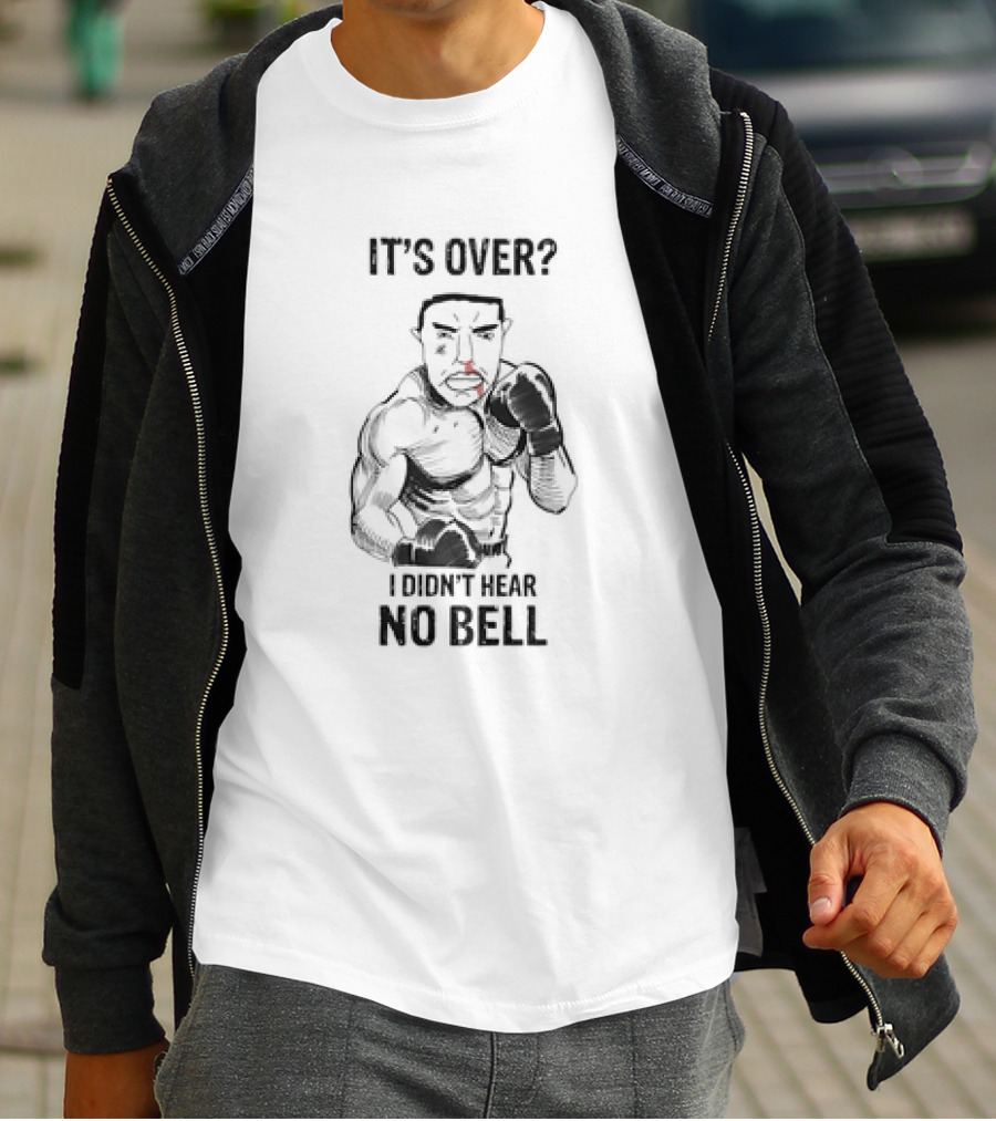 It's Over I Didn't Hear No Bell Boxing Fighter Determination T-Shirt