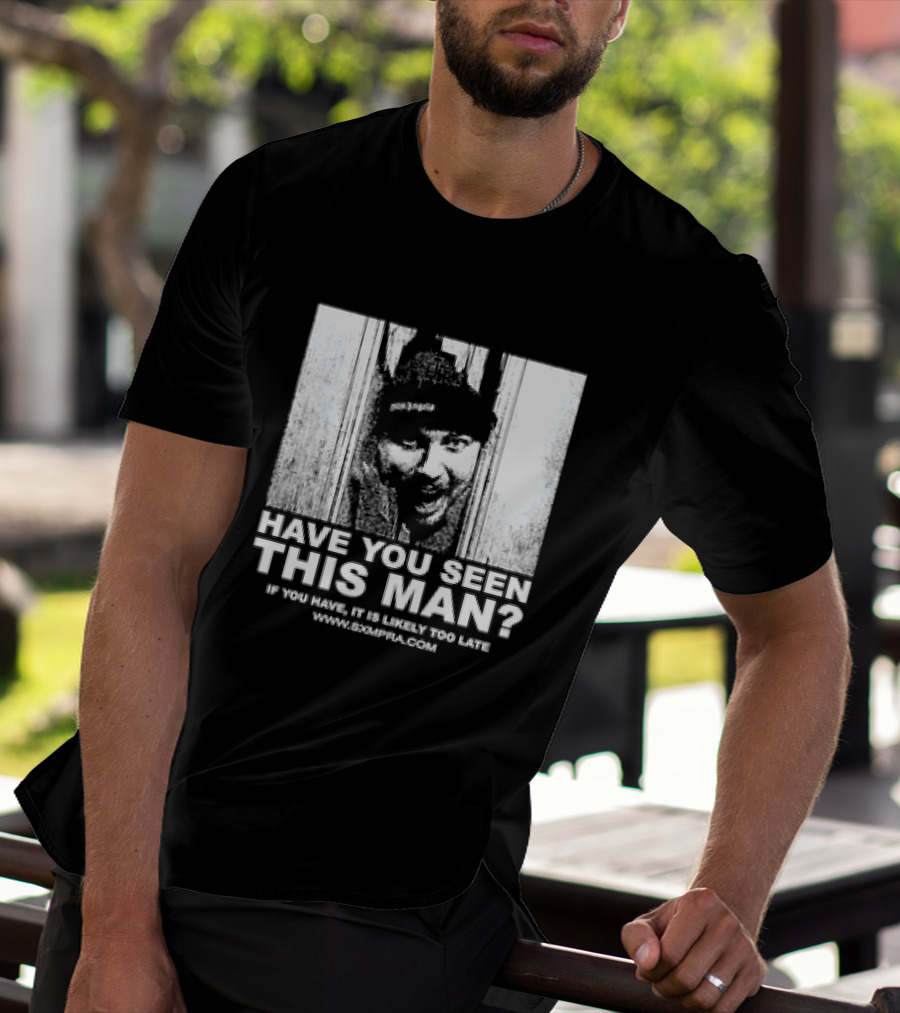 Have You Seen This Man If You Have It Is Likely Too Late Www.8xmperia.com T-Shirt