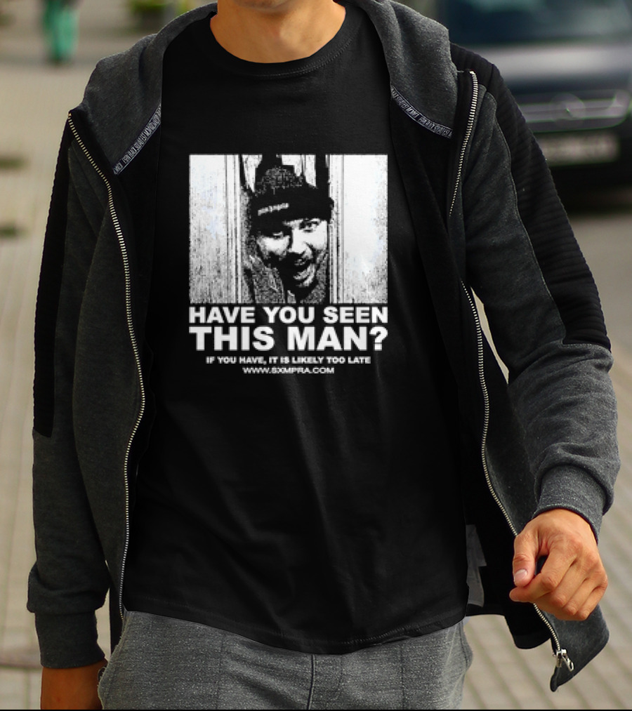 Have You Seen This Man If You Have It Is Likely Too Late Www.8xmperia.com T-Shirt