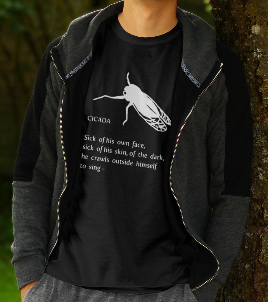 Cicada Sick Of His Own Face Sick Of His Skin Of The Dark He Crawls Outside Himself To Sing T-Shirt