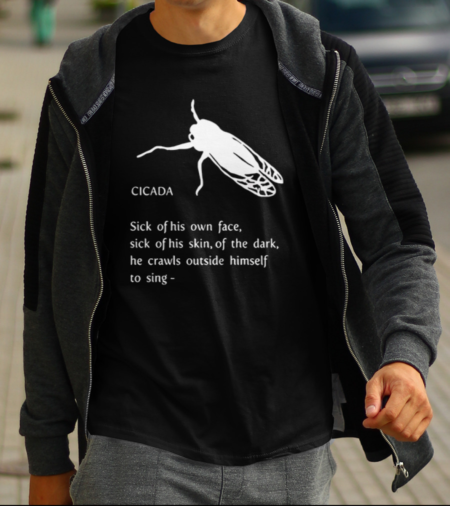 Cicada Sick Of His Own Face Sick Of His Skin Of The Dark He Crawls Outside Himself To Sing T-Shirt