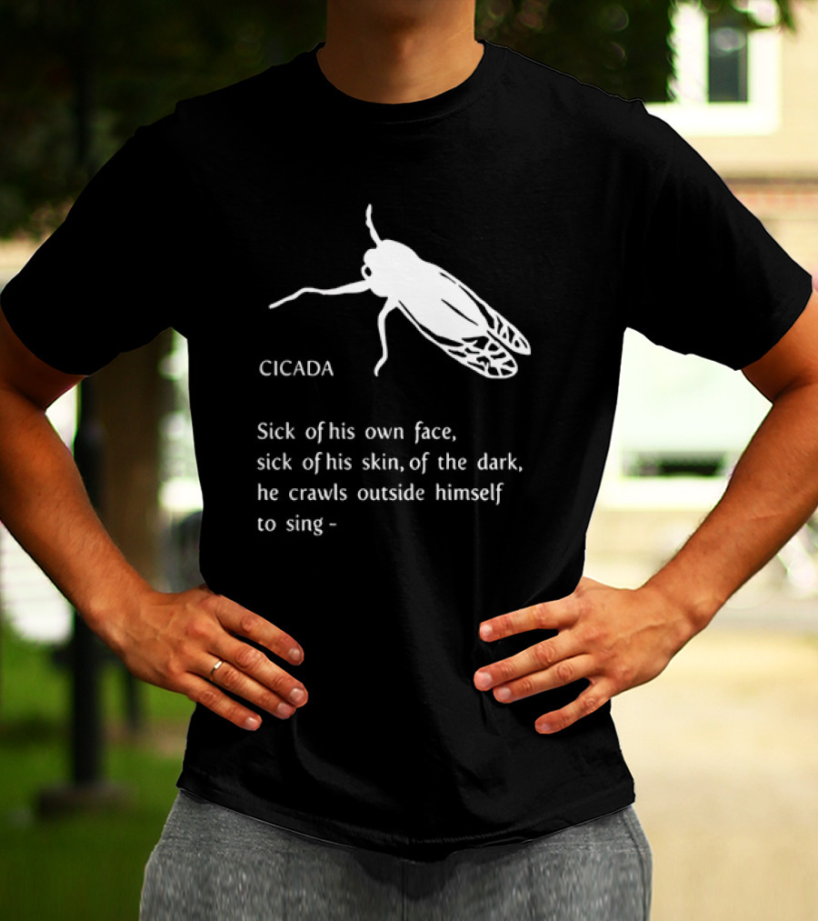 Cicada Sick Of His Own Face Sick Of His Skin Of The Dark He Crawls Outside Himself To Sing T-Shirt