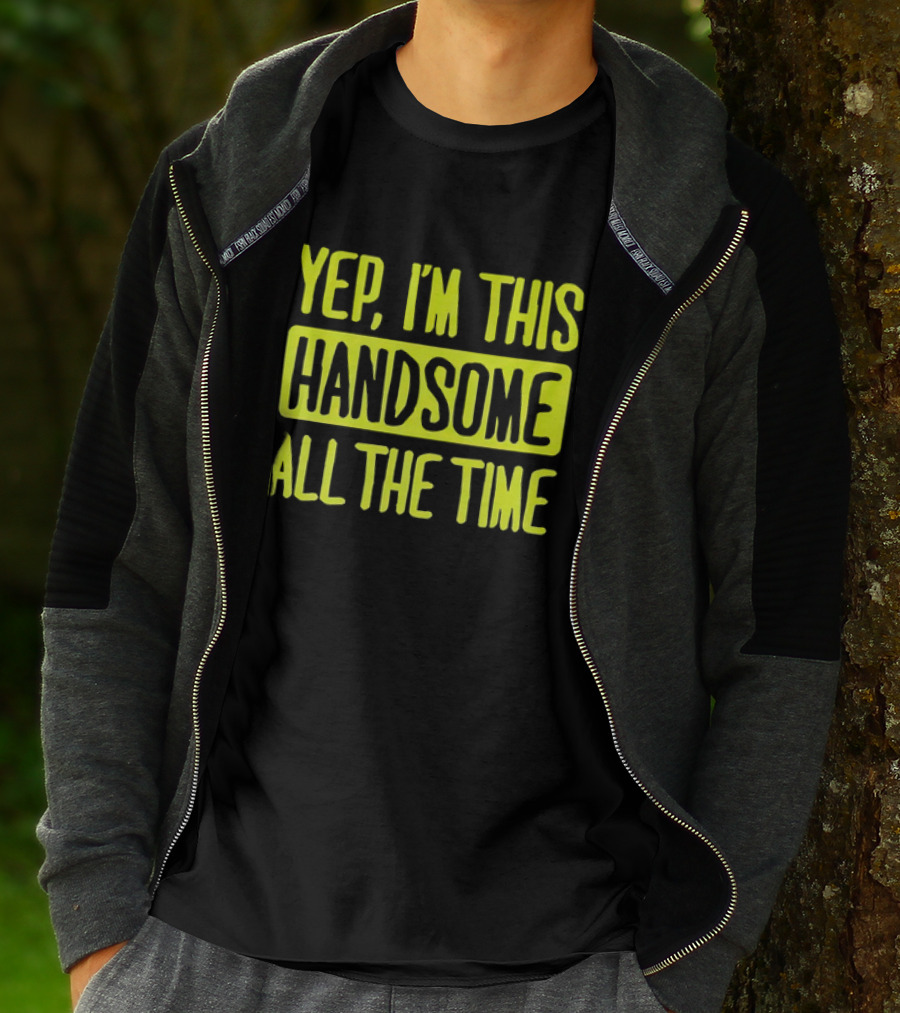 Yep I'm This Handsome All The Time T-Shirt
