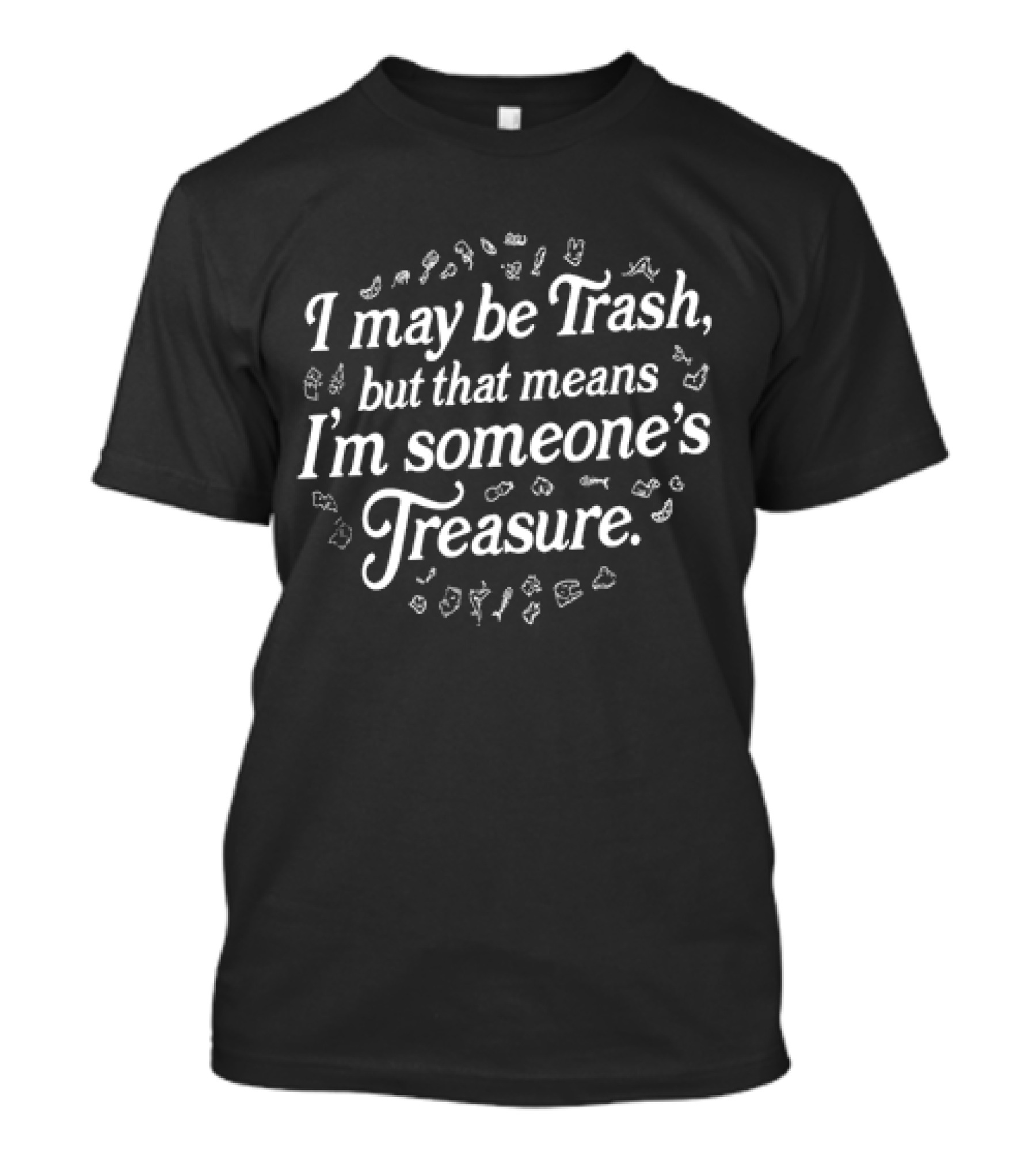 I May Be Trash But That Means I'm Someone's Treasure Positive Message Typography With Playful White Text And Floating Trash Icons T-Shirt