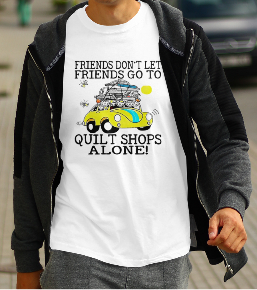 Friends Don't Let Friends Go To Quilt Shops Alone Car With Quilts And Butterflies T-Shirt