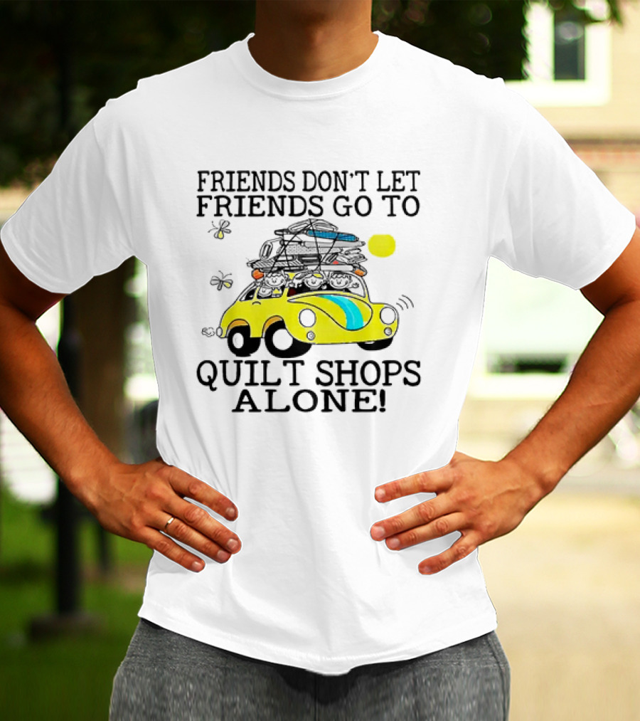 Friends Don't Let Friends Go To Quilt Shops Alone Car With Quilts And Butterflies T-Shirt