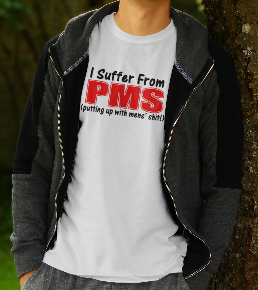 I Suffer From PMS Putting Up With Mens' Shit T-Shirt
