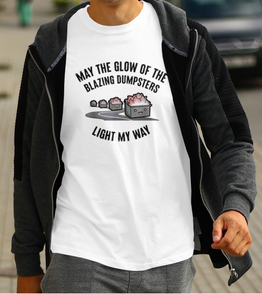 May The Glow Of The Blazing Dumpsters Light My Way With Cute Dumpster Graphics T-Shirt