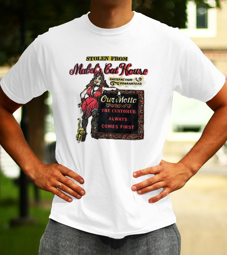 Stolen From Mabel’s Cat House Satisfaction Guaranteed Our Motto The Customer Always Comes First T-Shirt