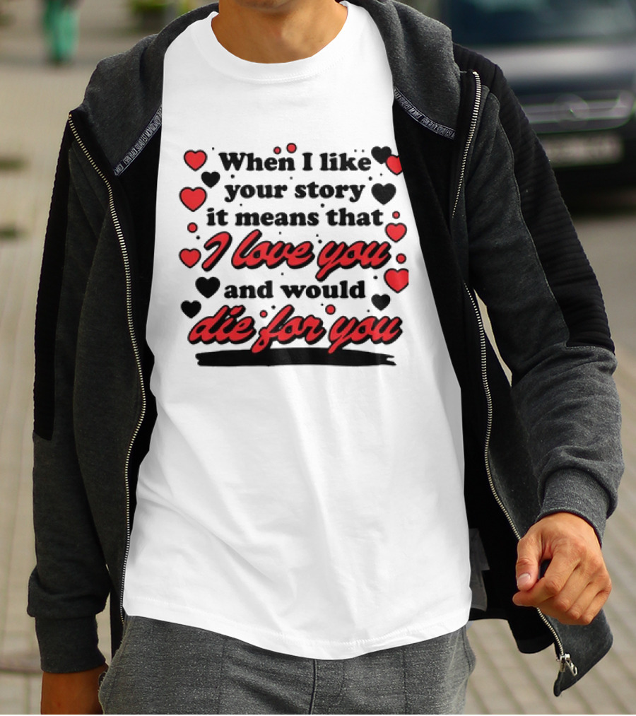 When I Like Your Story It Means That I Love You And Would Die For You Hearts T-Shirt