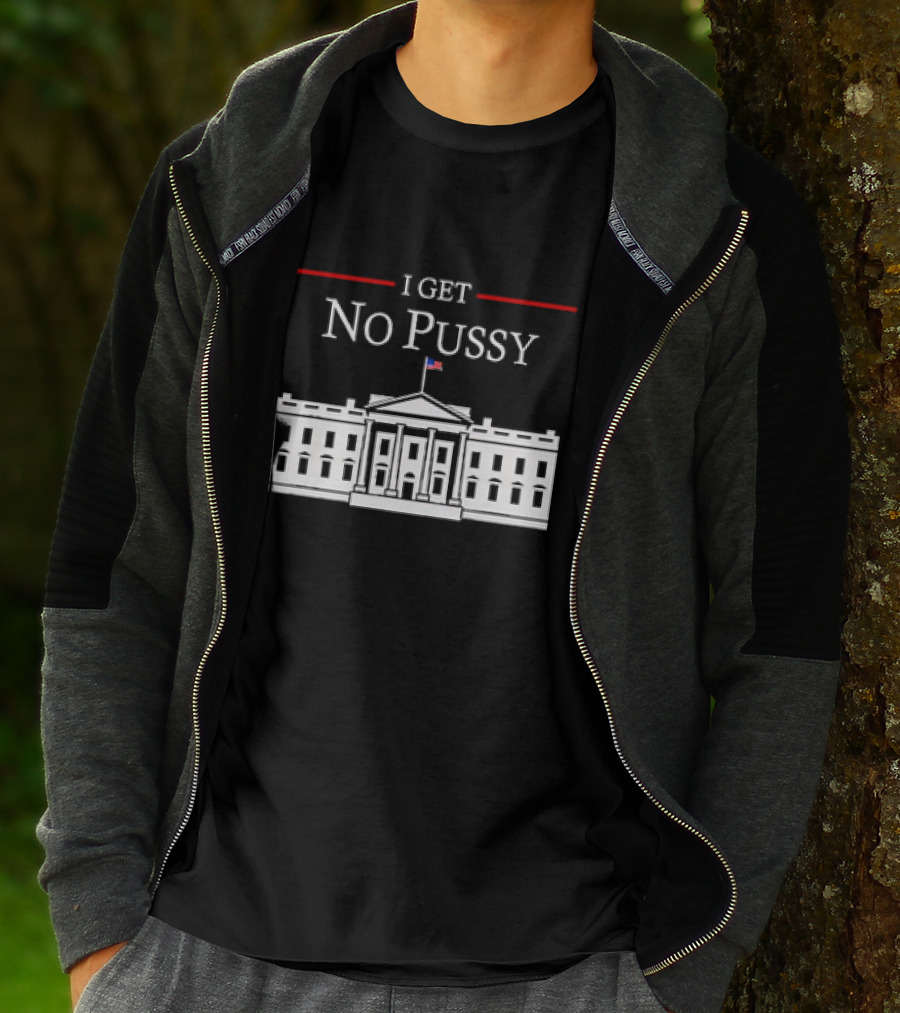White House I Get No Pussy Funny T-Shirt
