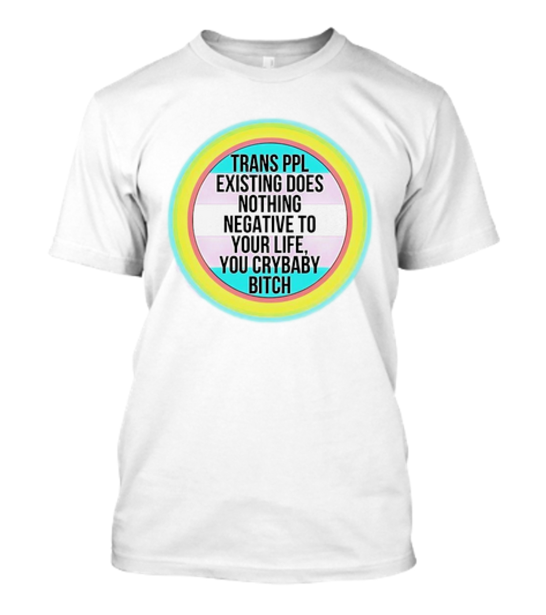 TRANS PPL EXISTING DOES NOTHING NEGATIVE TO YOUR LIFE YOU CRYBABY BITCH T-Shirt