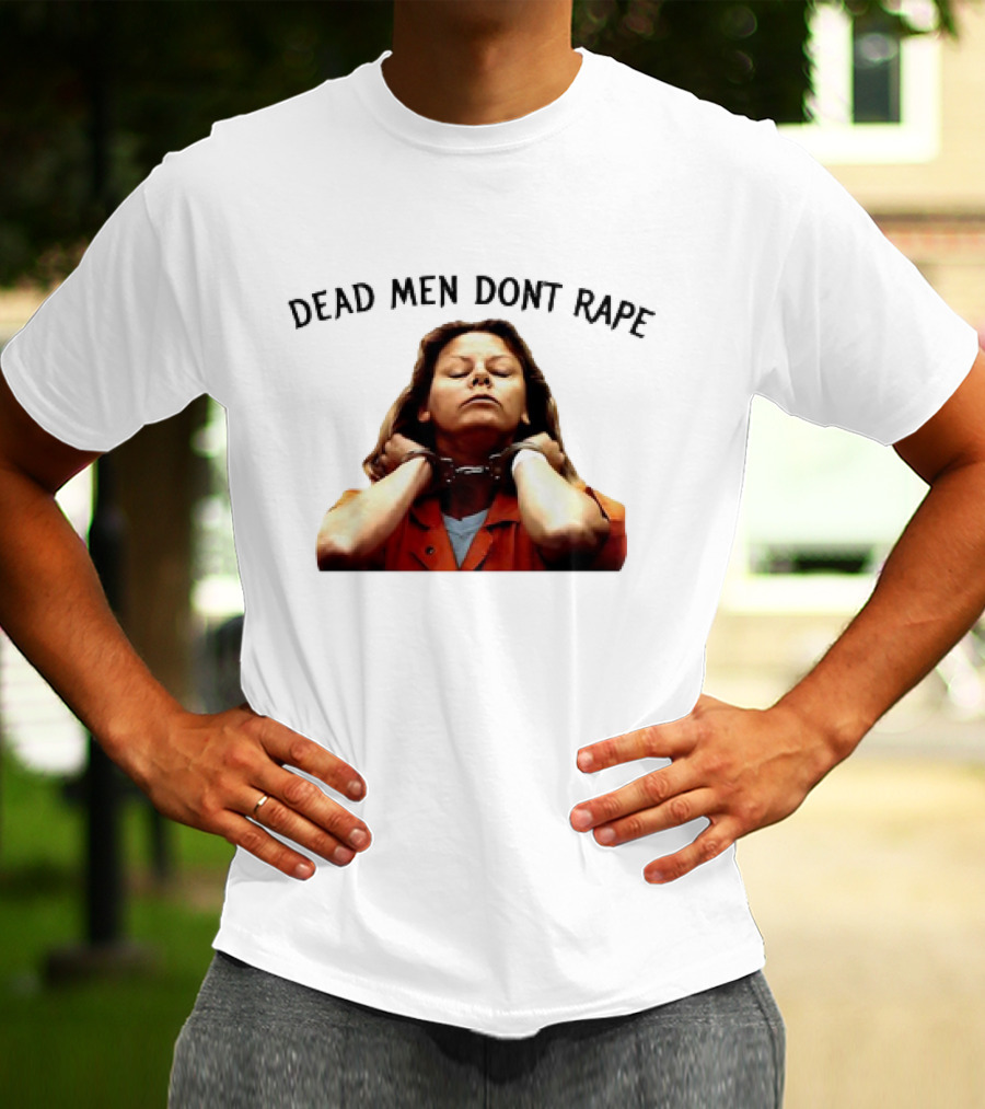 Aileen Wuornos Life And Death Of A Serial Killer Dead Men Don’t Rape T-Shirt
