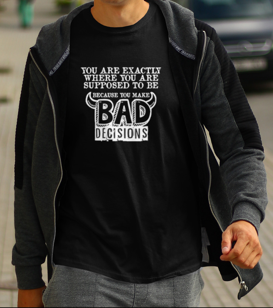 You Are Exactly Where You Are Supposed To Be Because You Make Bad Decisions Bull Horns T-Shirt