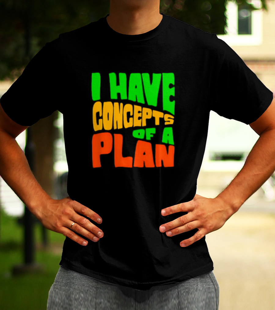 I Have Concepts Of A Plan T-Shirt