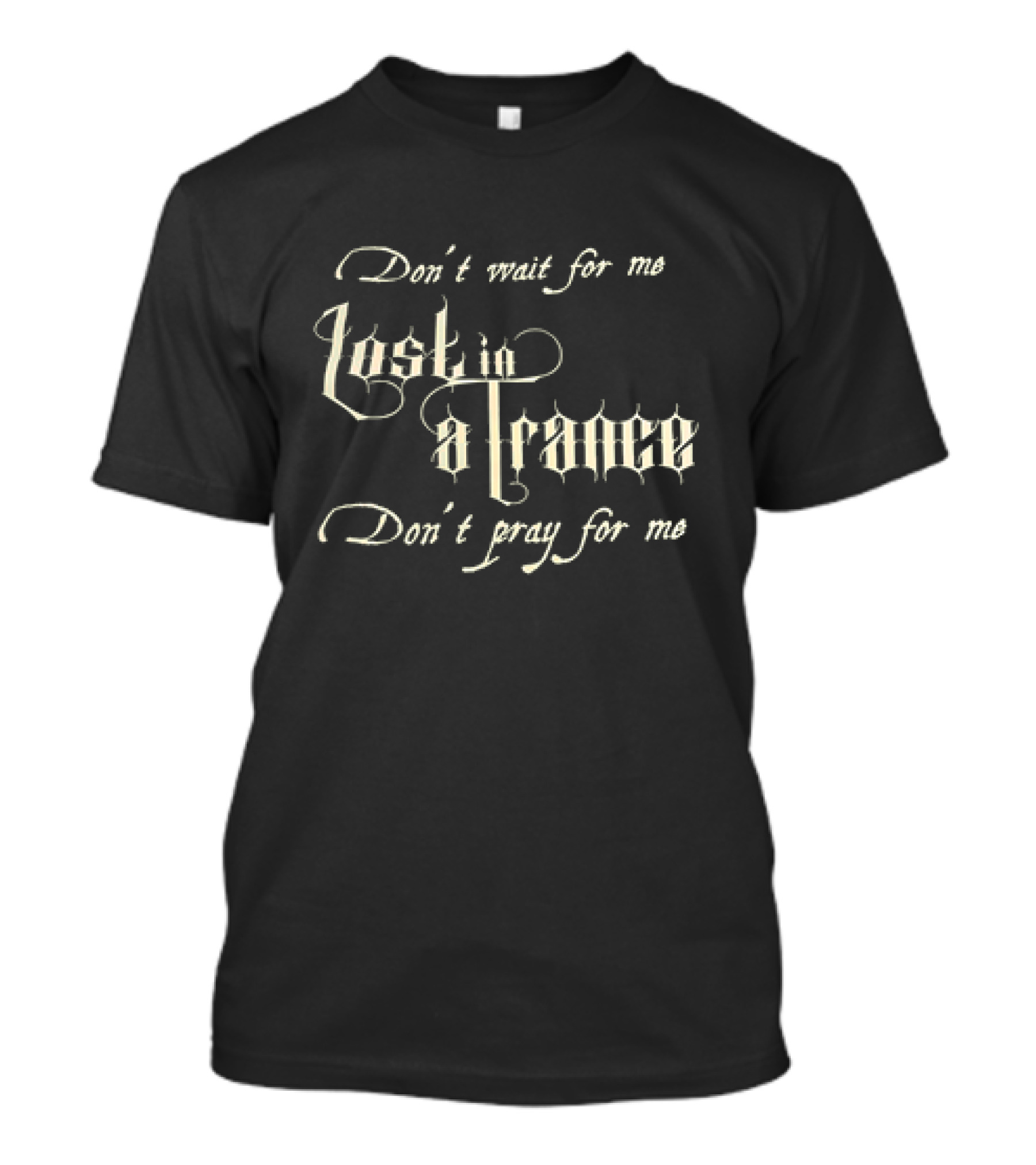 Don’t Wait For Me Lost In A Trance Don’t Pray For Me T-Shirt