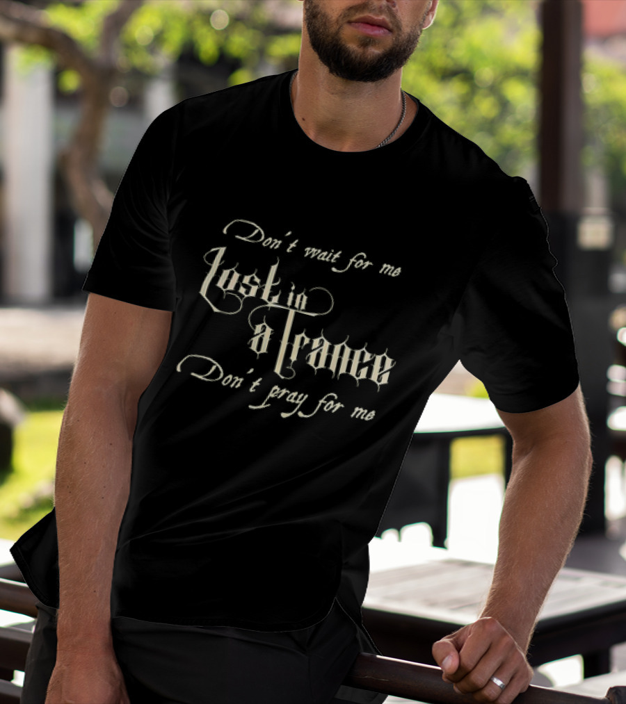 Don’t Wait For Me Lost In A Trance Don’t Pray For Me T-Shirt