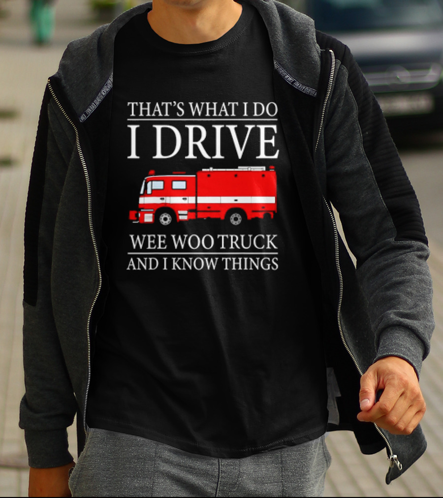 That’s What I Do I Drive Wee Woo Truck And I Know Things Fire Truck T-Shirt