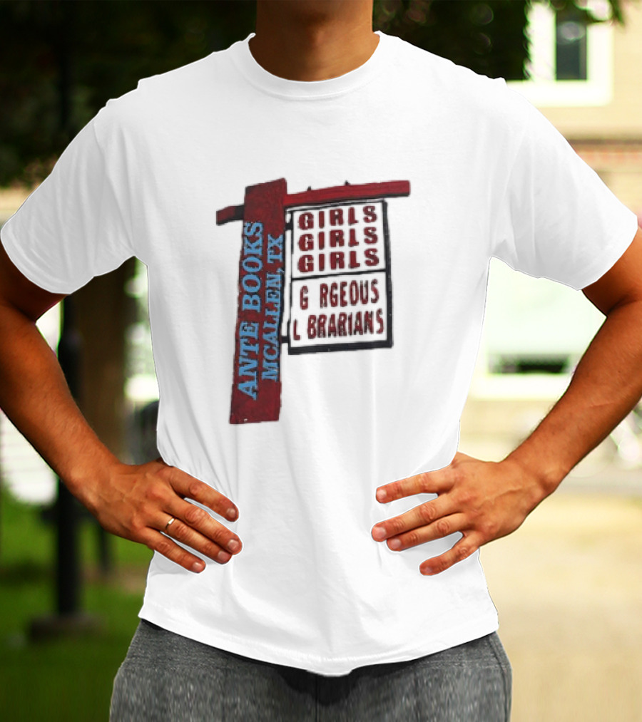 ANTE BOOKS MCALLEN TX GIRLS GIRLS GIRLS GORGEOUS LIBRARIANS T-Shirt