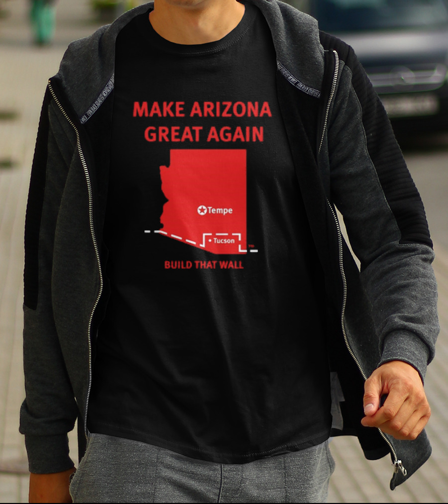 MAKE ARIZONA GREAT AGAIN TEMPE TUCSON BUILD THAT WALL T-Shirt