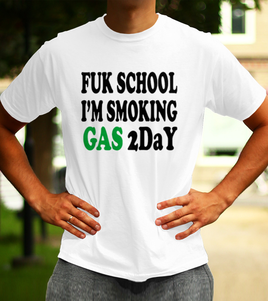 Fuk School I'm Smoking Gas 2DaY T-Shirt