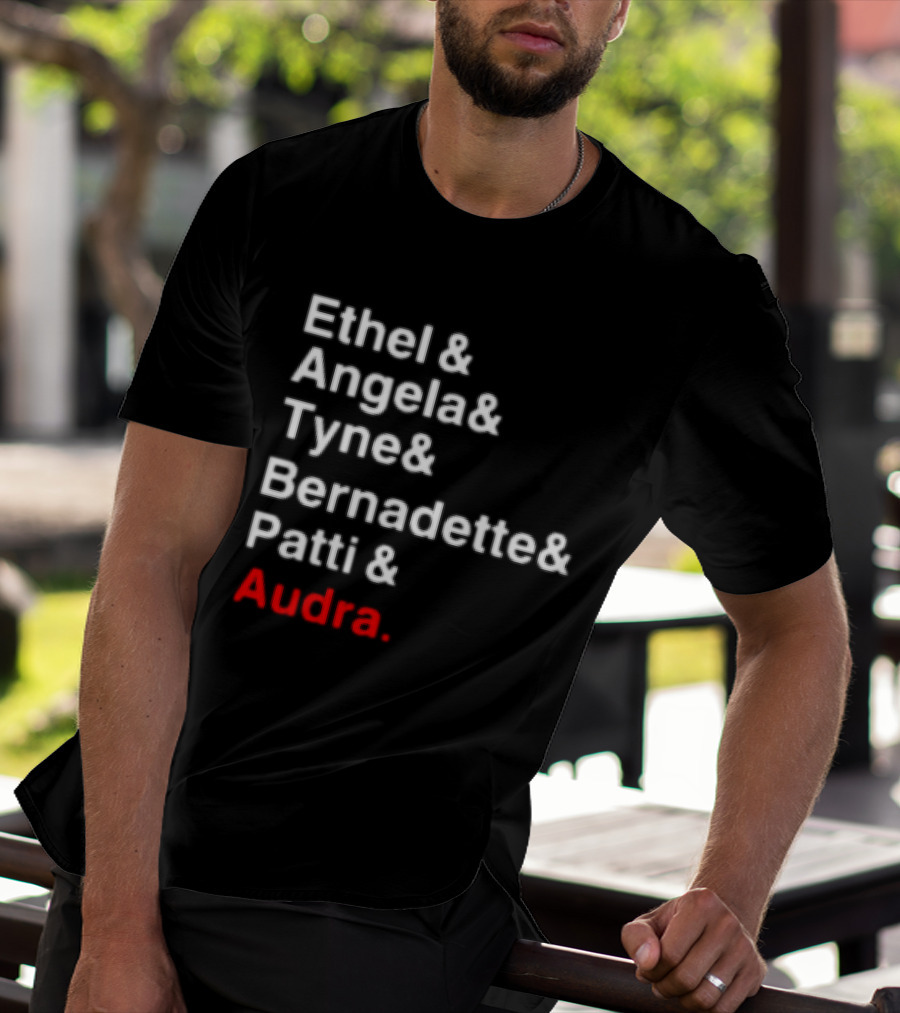 Ethel And Angela And Tyne And Bernadette And Patti And Audra T-Shirt