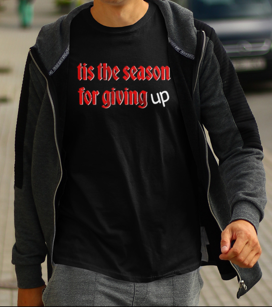 Tis The Season For Giving Up Funny Holiday Humor T-Shirt