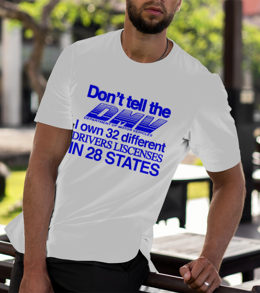 Don’t Tell The DMV I Own 32 Different Drivers Licenses In 28 States T-Shirt