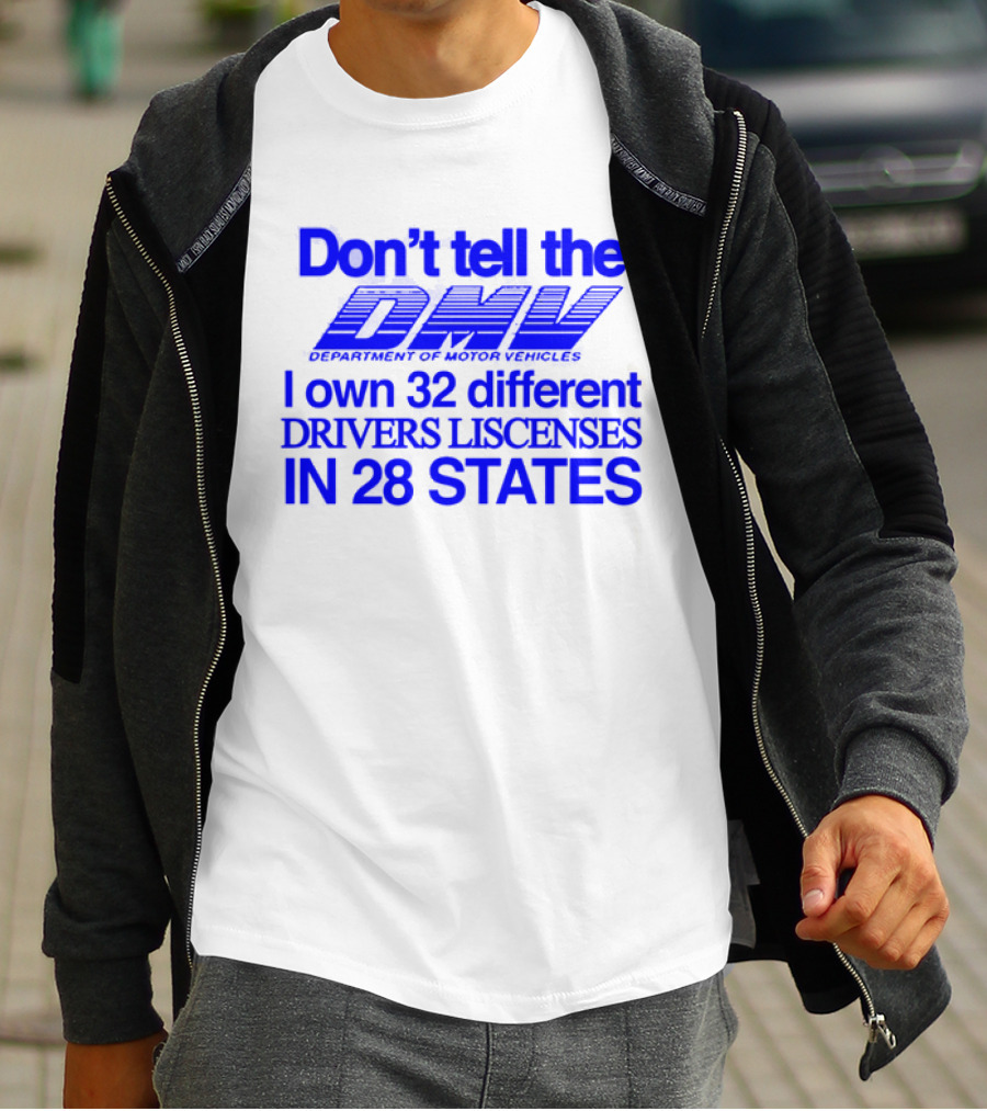 Don’t Tell The DMV I Own 32 Different Drivers Licenses In 28 States T-Shirt