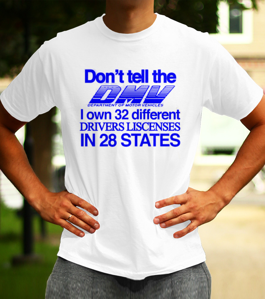 Don’t Tell The DMV I Own 32 Different Drivers Licenses In 28 States T-Shirt