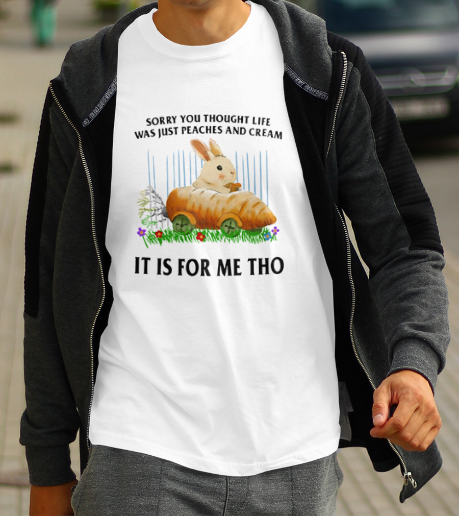 Sorry You Thought Life Was Just Peaches And Cream Rabbit It Is For Me Tho T-Shirt