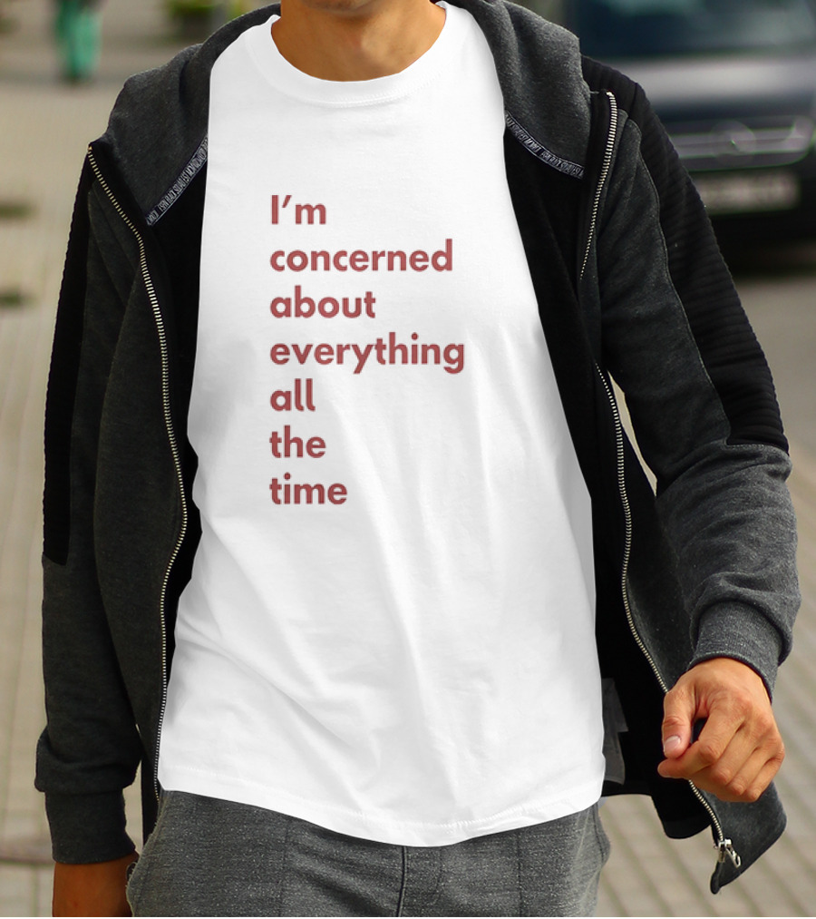 I’m Concerned About Everything All The Time T-Shirt
