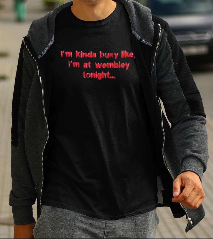 I'm Kinda Busy Like I'm At Wembley Tonight T-Shirt
