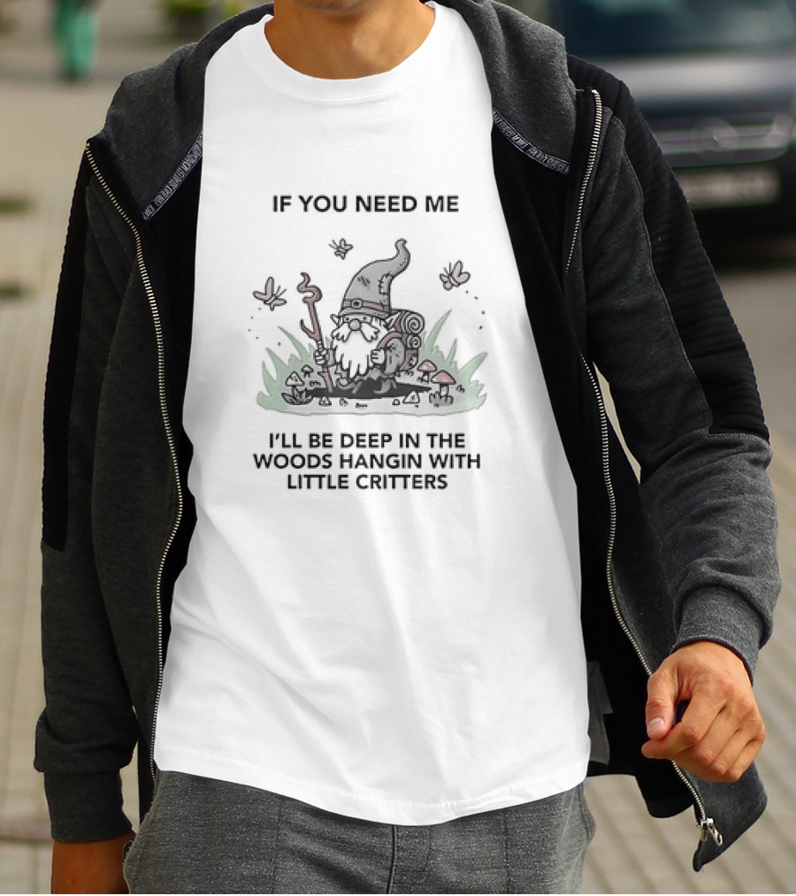 If You Need Me I'll Be Deep In The Woods Hanging With Little Critters Gnome Adventure T-Shirt