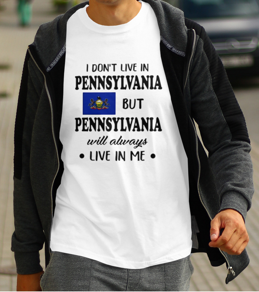 I Don’t Live In Pennsylvania But Pennsylvania Will Always Live In Me With Pennsylvania Flag T-Shirt