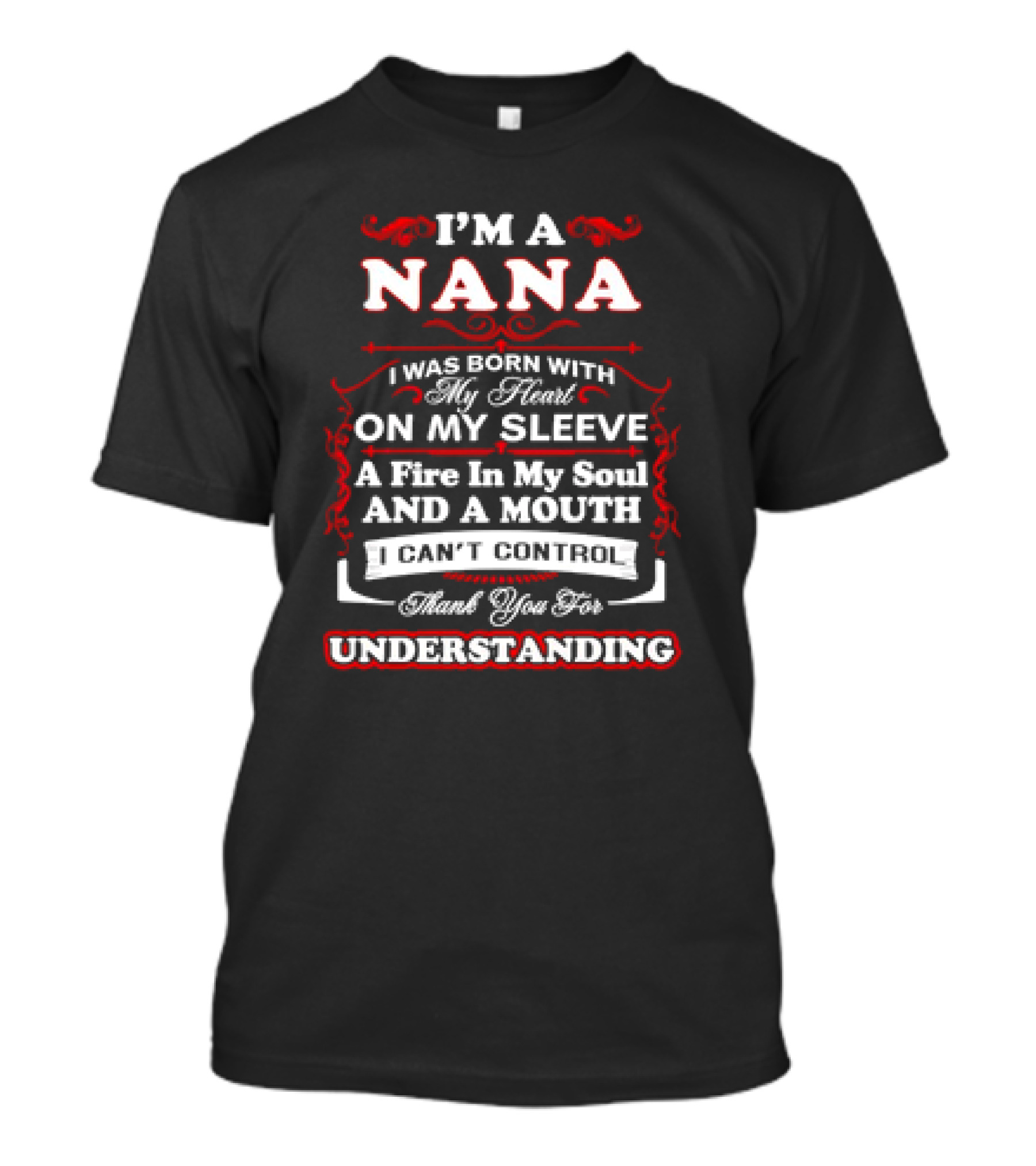 I'm A Nana Born With My Heart On My Sleeve A Fire In My Soul And A Mouth I Can't Control Thank You For Understanding T-Shirt