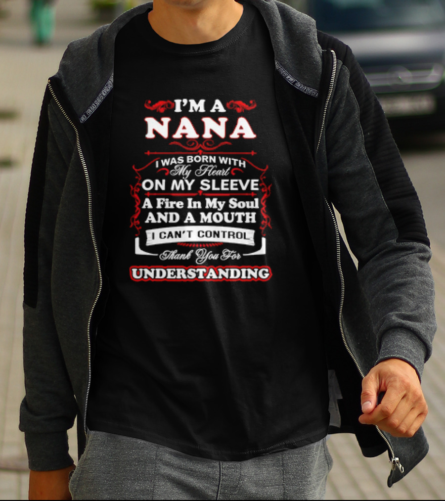 I'm A Nana Born With My Heart On My Sleeve A Fire In My Soul And A Mouth I Can't Control Thank You For Understanding T-Shirt
