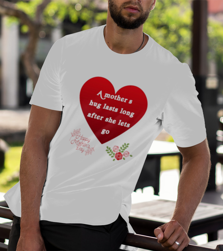 A Mother’s Hug Lasts Long After She Lets Go Happy Mother’s Day Red Heart With Flowers T-Shirt