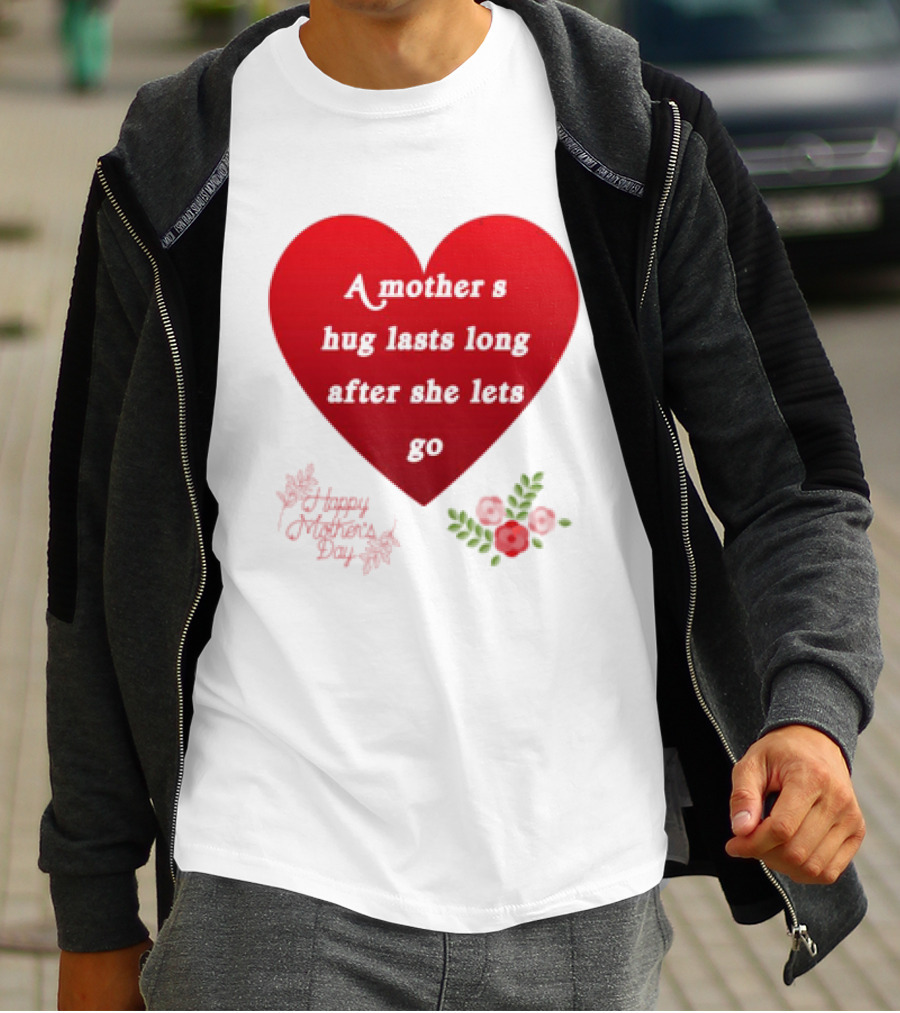 A Mother’s Hug Lasts Long After She Lets Go Happy Mother’s Day Red Heart With Flowers T-Shirt