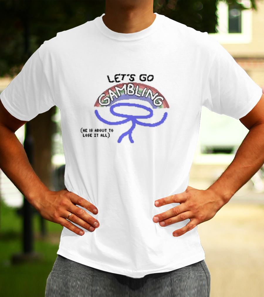 LET’S GO GAMBLING HE IS ABOUT TO LOSE IT ALL T-Shirt